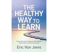 The Healthy Way to Learn: Science-Backed Strategies to Learn Smarter, Reduce Stress, and Prevent Burnout