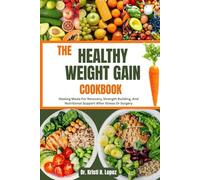 THE HEALTHY WEIGHT GAIN COOKBOOK: Healing Meals For Recovery, Strength Building, And Nutritional Support After Illness Or Surgery