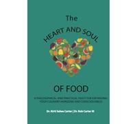 The Heart and Soul of Food: A Philosophical and Practical Feast for Expanding Your Culinary Horizons and Consciousness