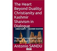 The Heart Beyond Duality: Christianity and Kashmir Shaivism in Dialogue: Theosis, Recognition, and the Non-Dual Path of Love (Beyond the Mind : A Transpersonal Psychology & Spiritual Wisdom)