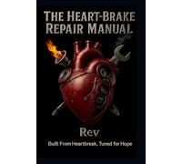 The Heart-Brake Repair Manual: Built From Heartbreak, Tuned For Hope