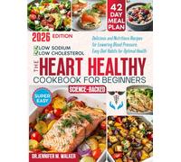 The Heart Healthy Cookbook for Beginners: Delicious, Low-Sodium and Low-Cholesterol, Nutritious Recipes for Lowering Blood Pressure, with Easy Diet Habits for Optimal Health at Any Age -Science-Based