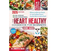 The Heart Healthy Cookbook for Beginners: Delicious, Low-Sodium and Low-Cholesterol, Nutritious Recipes for Lowering Blood Pressure, with Easy Diet Habits for Optimal Health at Any Age -Science-Based