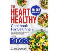 The Heart Healthy Cookbook for Beginners: Over 100 Easy & Delicious Low-fat and Low-Sodium Recipes. Includes a Flexible 30-Day Meal Plan