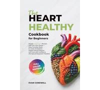 The Heart Healthy Cookbook For Beginners: Simple 5 Ingredient Recipes with Full-Color Photos - Easy, Everyday Meals to Lower Cholesterol, Support Blood Pressure, and Cook with Confidence