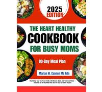 The Heart Healthy Cookbook For Busy Moms: Nourishing Your Heart and Family with Simple, Quick, and Delicious Meals-Featuring an 80-Day Meal Plan and ... Series by Marian W. Cannon, MS, RDN)
