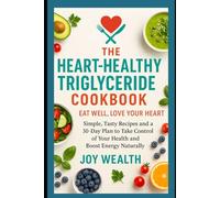 The Heart-Healthy Triglyceride Cookbook , Eat Well, Love Your Heart: Simple, Tasty Recipes and a 30-Day Plan to Take Control of Your Health and Boost Energy Naturally