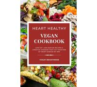 The Heart Healthy Vegan Cookbook for Beginners: Low-Fat, Low-Sodium Recipes that cuts your risk of heart diseases by 99% - The Ultimate Vegan Guide for Lowering Blood Pressure and Cholesterol