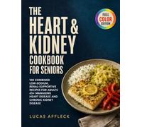 THE HEART & KIDNEY COOKBOOK FOR SENIOR: 100 Combined Low-Sodium, Renal-Supportive Recipes for Adults 65+ Managing Both Heart Disease & Chronic Kidney Disease Simultaneously