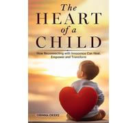 The Heart of A Child: How Reconnecting with Innocence Can Heal, Empower and Transform