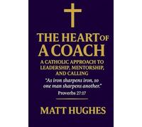 The Heart of a Coach: A Catholic Approach to Leadership, Mentorship, and Calling