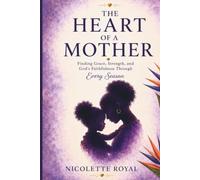 The Heart of a Mother: Finding Grace, Strength, and God’s Faithfulness Through Every Season