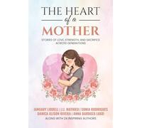The Heart of a Mother: Stories of Love, Strength, and Sacrifice Across Generations