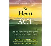 The Heart of ACT: Developing a Flexible, Process-Based, and Client-Centered Practice Using Acceptance and Commitment Therapy