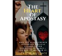 The Heart of Apostasy: How the Black Church Abandoned Biblical Authority for Political Ideology--And How to Reclaim It