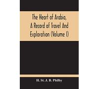 The Heart Of Arabia, A Record Of Travel And Exploration (Volume I)