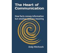 The Heart of Communication: how facts convey information but emotion delivers meaning