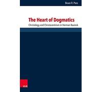 The Heart of Dogmatics: Christology and Christocentrism in Herman Bavinck: 169 (Forschungen Zur Systematischen Und Okumenischen Theologie)