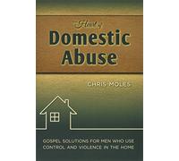 The Heart of Domestic Abuse: Gospel Solutions for Men Who Use Control and Violence in the Home
