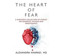 The Heart of Fear: A Surgeon's Collection of Stories on Adversity, Passion and Perseverance