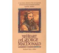 The Heart of George Macdonald: A One-Volume Collection of His Most Important Fiction, Essays, Sermons, Drama, Poetry, Letters