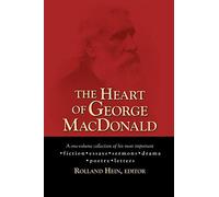The Heart of George MacDonald: A One-Volume Collection of His Most Important Fiction, Essays, Sermons, Drama, and Biographical Information