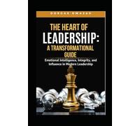 THE HEART OF LEADERSHIP: A TRANSFORMATIONAL GUIDE: Emotional Intelligence, Integrity, and Influence in Modern Leadership