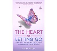 The Heart of Letting Go: Affirmations for Recovery from Codependency for Women: Healing from Toxic Relationships:155 Affirmations and Transformational Exercises for Women on the Path of Recovery.