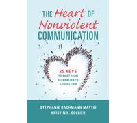 The Heart of Nonviolent Communication : 25 Keys to Shift From Separation to Connection