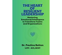 The HEART of Resilient Leadership: Mastering Emotional Intelligence to Transform Teams and Organizations
