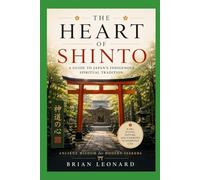 THE HEART OF SHINTO: A Beginner's Guide to Kami, Shrines, and Japan's Sacred Traditions