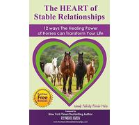 The HEART of Stable Relationships: 12 ways The Healing Power of Horses can Transform Your Life