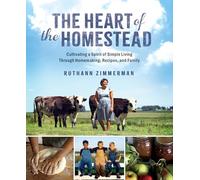 The Heart of the Homestead: Cultivating a Spirit of Simple Living Through Homemaking, Recipes, and Family