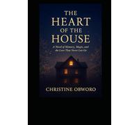 THE HEART OF THE HOUSE: A NOVEL OF MEMORY, MAGIC, AND THE LOVE THAT NEVER LETS GO