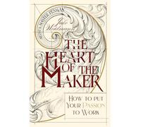 The Heart of the Maker: How to Put Your Passion to Work