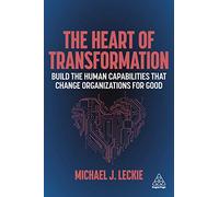 The Heart of Transformation: Build the Human Capabilities that Change Organizations for Good