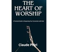 The Heart of Worship: A Practical Guide to Deepening Your Connection with God