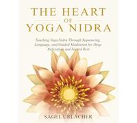 The Heart of Yoga Nidra: Teaching Yoga Nidra Through Sequencing, Language, and Guided Meditation for Deep Relaxation and Sacred Rest