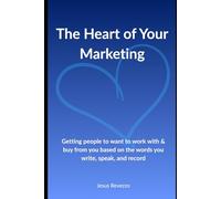 The Heart of Your Marketing: Getting people to want to work with & buy from you based on the words you write, speak, and record