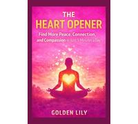 THE HEART OPENER: Find More Peace, Connection, and Compassion in Just 5 Minutes a Day