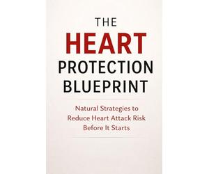 The Heart Protection Blueprint: Natural Strategies to Reduce Heart Attack Risk Before It Starts