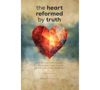 The Heart Reformed by Truth: How the Transforming Work of the Gospel Is Seen Through the Five Solas of the Reformation