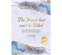 The Heart that can't be Filled: A Guided Journal for Mothers who have lost their Daughters