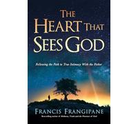 The Heart That Hears God, Sees God: Following the Path to True Intimacy with God: Following the Path to True Intimacy with the Father