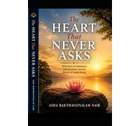 The Heart That Never Asks -A gentle journey into silent awareness: Through the wisdom of the heartbeat, discover the silent awareness that has never left you.