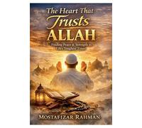 The Heart That Trusts Allah: Finding Peace, Patience, and Strength Through Tawakkul
