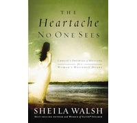 The Heartache No One Sees: Real Healing for a Woman's Wounded Heart