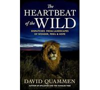 The Heartbeat of the Wild : Dispatches From Landscapes of Wonder, Peril, and Hope