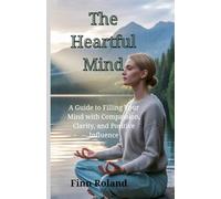 The Heartful Mind: A Guide to Filling Your Mind with Compassion, Clarity, and Positive Influence