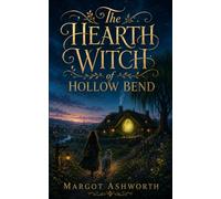 The Hearth Witch of Hollow Bend: A Cozy Fantasy Novel of Small Magic, Long Memory, and the Village That Kept a Secret